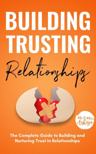 Building Trusting Relationships: The Complete Guide to and Nurturing Trust Relationships