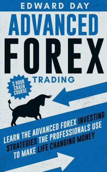 Advanced Forex Trading: Learn the Investing Strategies Professionals Use to Make Life Changing Money