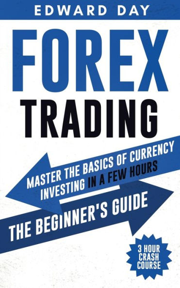 Forex Trading: Master The Basics of Currency Investing a Few Hours - Beginners Guide
