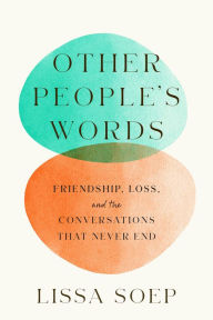 Title: Other People's Words: Friendship, Loss, and the Conversations That Never End, Author: Lissa Soep