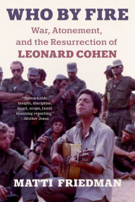 Title: Who by Fire: War, Atonement, and the Resurrection of Leonard Cohen, Author: Matti Friedman