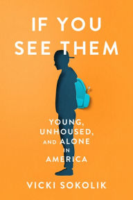 Title: If You See Them: Young, Unhoused, and Alone in America, Author: Vicki Sokolik