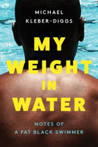 Title: My Weight in Water: Notes of a Fat Black Swimmer, Author: Michael Kleber-Diggs