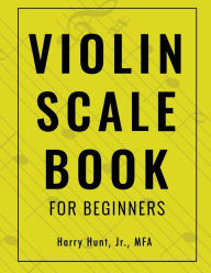 Title: Violin Scale Book for Beginners, Author: Harry Hunt Jr