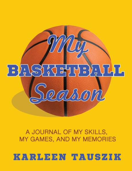 My Basketball Season: A Journal of My Skills, My Games, and My Memories: