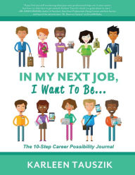 Title: In My Next Job, I Want To Be...: The 10-Step Career Possibility Journal, Author: Karleen Tauszik