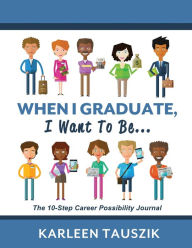 Title: When I Graduate, I Want To Be...: The 10-Step Career Planning Journal, Author: Karleen Tauszik