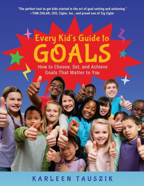 Every Kid's Guide to Goals: How to Choose, Set, and Achieve Goals That Matter to You.