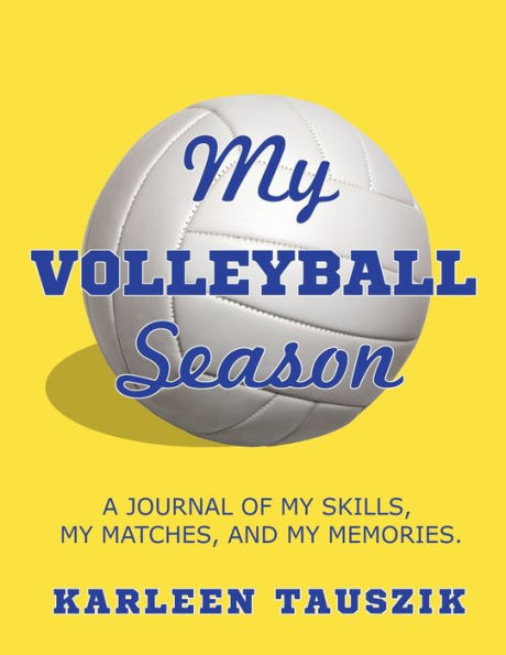 My Volleyball Season: A journal of my skills, my matches, and my memories.