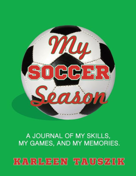 My Soccer Season: A journal of my skills, my games, and my memories.