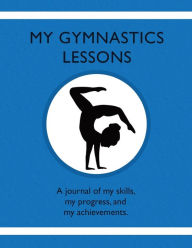 Title: My Gymnastics Lessons: A journal of my skills, my progress, and my achievements., Author: Karleen Tauszik