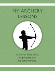 Title: My Archery Lessons: A journal of my skills, my progress, and my achievements., Author: Karleen Tauszik