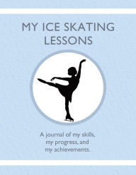 Title: My Ice Skating Lessons: A journal of my skills, my progress, and my achievements., Author: Karleen Tauszik