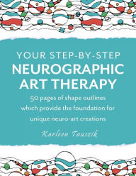 Title: Your Step-by-Step Neurographic Art Therapy: 50 pages of shape outlines which provide the foundation for unique neuro art creations, Author: Karleen Tauszik