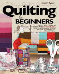 Title: Quilting For Beginners: The Ultimate Guide to Master the Art of Quilting, with Practical Step-by-Step Instructions and Easy Project Ideas, Author: Haidee Glenn