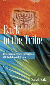 Title: BACK TO THE TRIBE: Intersectionality through a Global Jewish Lens, Author: SARAH KATZ