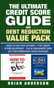 Title: The Ultimate Credit Score Guide and Debt Reduction Value Pack - How to Get Out of Debt + The Credit Score Blueprint - The #1 Beginners Box Set for Improving Your Finances, Author: Brian Anderson