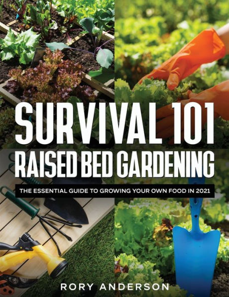 Survival 101 Raised Bed Gardening: The Essential Guide To Growing Your Own Food 2021