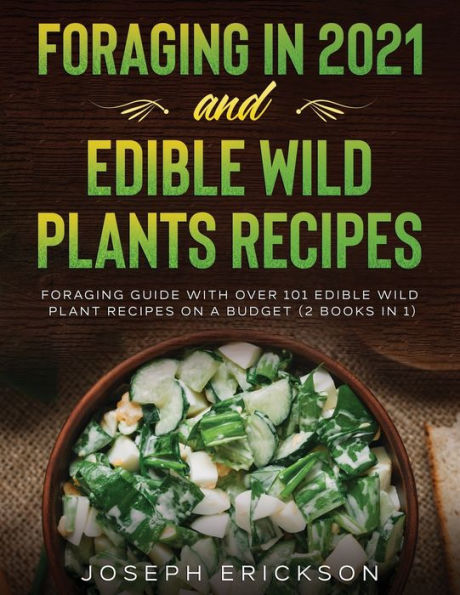 Foraging 2021 AND Edible Wild Plants Recipes: Guide With Over 101 Plant Recipes On A Budget (2 Books 1)