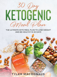 Title: 30-Day Ketogenic Meal Plan: The Ultimate Keto Meal Plan to Lose Weight and Be Healthy in 30 Days, Author: Tyler MacDonald