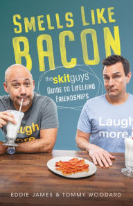 Title: Smells Like Bacon: The Skit Guys Guide to Lifelong Friendships, Author: Tommy Woodard