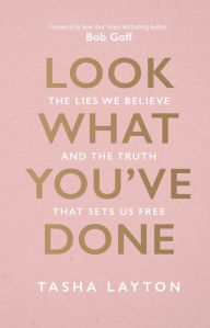 Title: Look What You've Done: The Lies We Believe and the Truth That Sets Us Free, Author: Tasha Layton