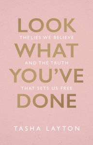 Title: Look What You've Done: The Lies We Believe and the Truth That Sets Us Free, Author: Tasha Layton