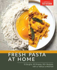 Title: Fresh Pasta at Home: 10 Doughs, 20 Shapes, 100+ Recipes, with or without a Machine, Author: America's Test Kitchen