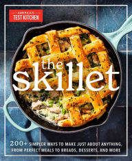Title: The Skillet: 200+ Simpler Ways to Make Just About Anything, From Perfect Meals to Breads, Des serts, and More, Author: America's Test Kitchen