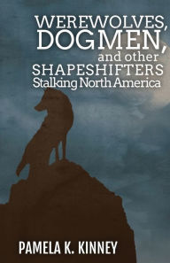 Title: Werewolves, Dogmen, and Other Shapeshifters Stalking North America, Author: Pamela  K. Kinney