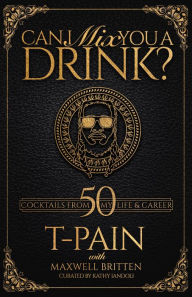 Title: Can I Mix You a Drink?: Grammy Award-Winning T-Pain's Guide to Cocktail Crafting - Classic Mixes, Innovative Drinks, and Humorous Anecdotes, Author: T-PAIN