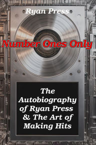 Title: Number Ones Only: The Autobiography of Ryan Press & The Art of Making Hits, Author: Ryan Press