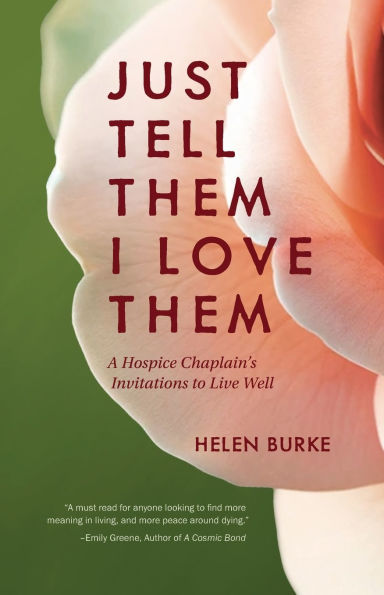Just Tell Them I Love Them: A Hospice Chaplain's Invitations to Live Well