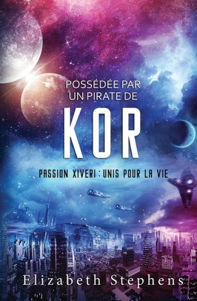 Possï¿½dï¿½e par un Pirate de Kor: Passion Xiveri, T5 (Passion Xiveri: Unis Pour La Vie) (French Edition)