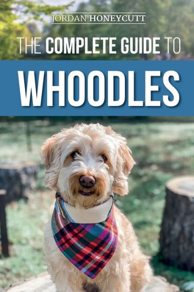 The Complete Guide to Whoodles: Choosing, Preparing for, Raising, Training, Feeding, and Loving Your New Whoodle Puppy
