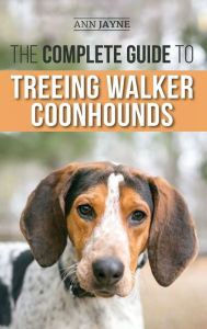 Title: The Complete Guide to Treeing Walker Coonhounds: Finding, Raising, Training, Feeding, Exercising, Socializing, and Loving Your New Walker Coonhound Puppy, Author: Ann Jayne