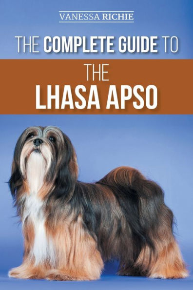 the Complete Guide to Lhasa Apso: Finding, Raising, Training, Feeding, Exercising, Socializing, and Loving Your New Apso Puppy