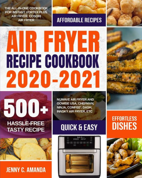 Air Fryer Recipe Cookbook 2020-2021: The All-in-one for Instant Vortex Plus Fryer, COSORI NUWAVE and GoWISE USA, Chefman, Ninja, COMFEE', DASH, Innsky Etc