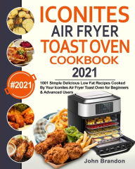 Title: Iconites Air Fryer Toast Oven Cookbook 2021: 1001 Simple Delicious Low Fat Recipes Cooked By Your Iconites Air Fryer Toast Oven for Beginners & Advanced Users, Author: John Brandon