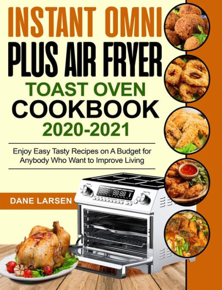 Instant Omni Plus Air Fryer Toast Oven Cookbook 2020-2021: Enjoy Easy Tasty Recipes on A Budget for Anybody Who Want to Improve Living