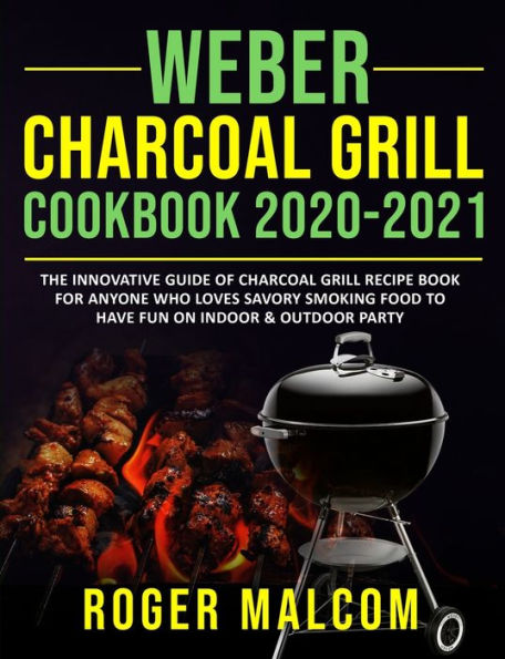 Barnes and Noble Weber Charcoal Cookbook 2020-2021: The Innovative Guide of Charcoal Grill Recipe Book for Anyone Who Loves Savory Smoking Food to Have Fun on Indoor & Outdoor Party