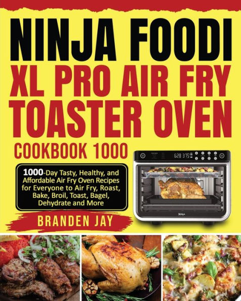 Ninja Foodi XL Pro Air Fry Toaster Oven Cookbook 1000: 1000-Day Tasty, Healthy, and Affordable Air Fry Oven Recipes for Everyone to Air Fry, Roast, Bake, Broil, Toast, Bagel