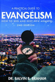 Title: A Practical Guide to Evangelism: How to Win and Keep New Members, Author: Dr. Balvin B. Braham