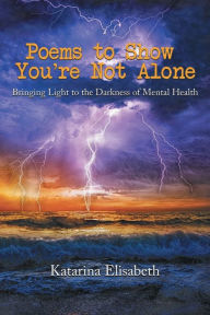 Title: Poems to Show You're Not Alone: Bringing Light to the Darkness of Mental Health, Author: Katarina Churchman