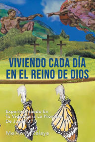 Title: Viviendo Cada Día En El Reino de Dios: Experimentando En Tu Vida Diaria La Promesa De Juan 10:10, Author: Melvin A. Zelaya