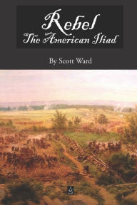 Title: Rebel: The American Iliad, A Novel in Verse, Author: Scott Ward