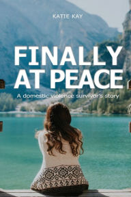 Title: Finally at Peace: A Domestic Violence Survivor's Story: A Domestic, Author: Katie Kay