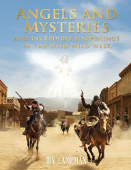 Title: Angels and Mysteries and Incredible Happenings in the Wild Wild West, Author: Irv Lampman