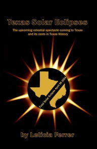 Title: Texas Solar Eclipses: The upcoming celestial spectacle coming to Texas, Author: Leticia Ferrer