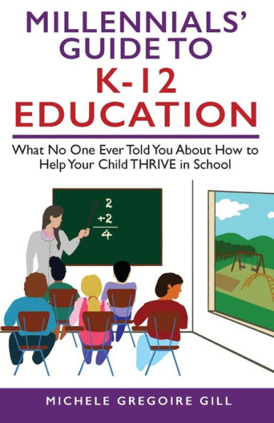 Millennials' Guide to K-12 Education: What No One Ever Told You About How Help Your Child THRIVE School